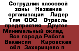 Сотрудник кассовой зоны › Название организации ­ Лидер Тим, ООО › Отрасль предприятия ­ Другое › Минимальный оклад ­ 1 - Все города Работа » Вакансии   . Кировская обл.,Захарищево п.